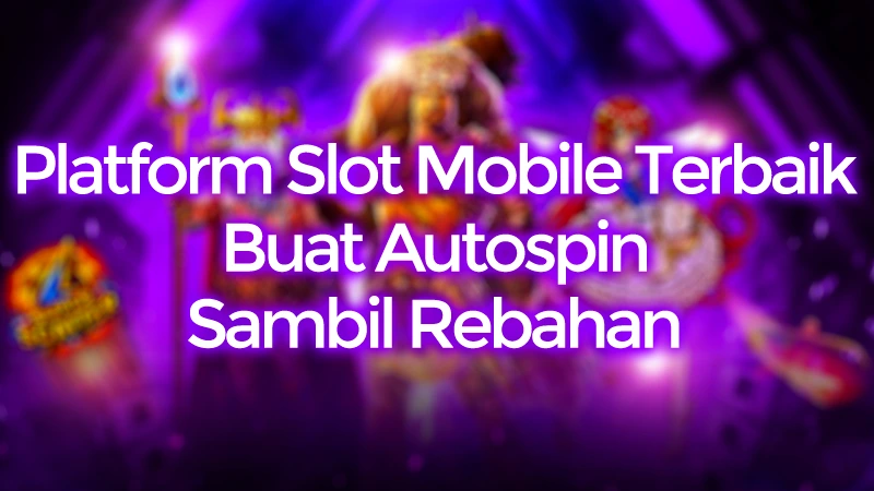 Platform Slot Mobile Terbaik Buat Autospin Sambil Rebahan